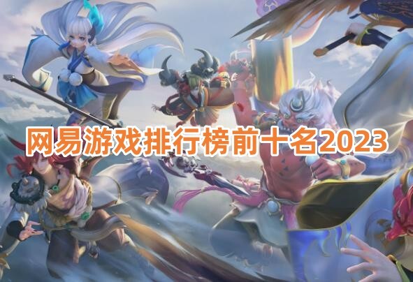 2023网易游戏排行榜前十！网易最受欢迎的网络手游有哪些？